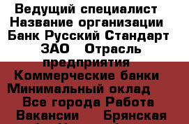 Ведущий специалист › Название организации ­ Банк Русский Стандарт, ЗАО › Отрасль предприятия ­ Коммерческие банки › Минимальный оклад ­ 1 - Все города Работа » Вакансии   . Брянская обл.,Новозыбков г.